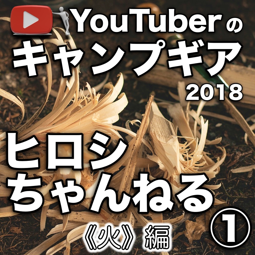 ヒロシちゃんねる 18キャンプ道具まとめ 火のまわり 編